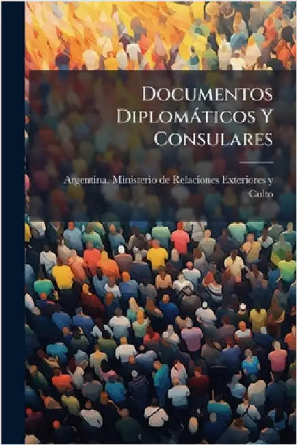 Documentos Diplomàticos Y Consulares by Argentina Ministerio de Relaciones E