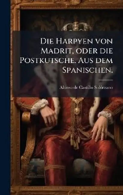 Die Harpyen von Madrit, oder die Postkutsche. Aus dem Spanischen. by Alonso de Castillo Solã3rzano