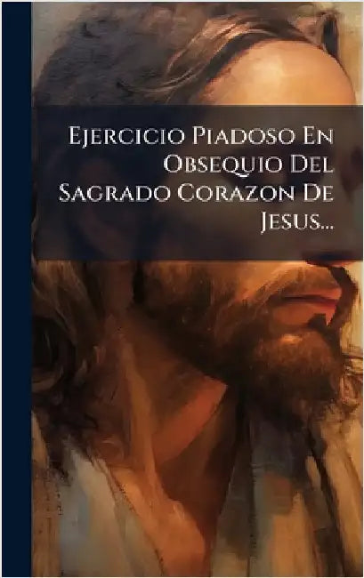 Ejercicio Piadoso En Obsequio Del Sagrado Corazon De Jesus... by Anonymous