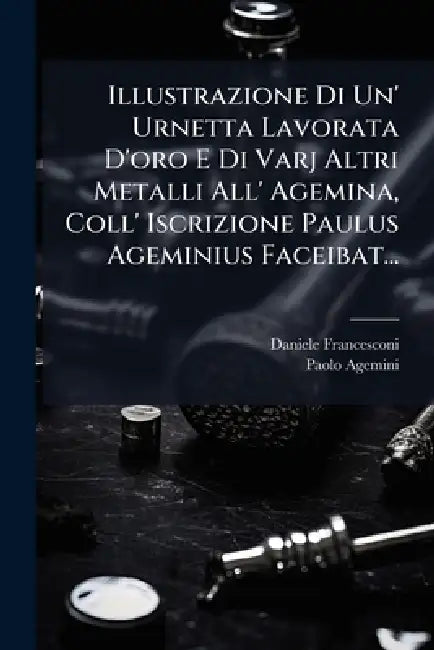 Illustrazione Di Un' Urnetta Lavorata D'oro E Di Varj Altri Metalli All' Agemina, Coll' Iscrizione Paulus Ageminius Faceibat... by Daniele Francesconi, Paolo Agemini
