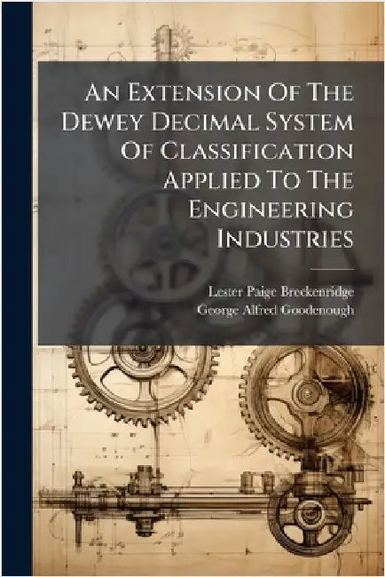 An Extension Of The Dewey Decimal System Of Classification Applied To The Engineering Industries by Lester Paige Breckenridge