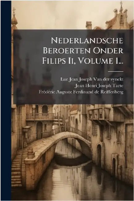 Nederlandsche Beroerten Onder Filips Ii, Volume 1... by Luc Jean Joseph Van Der Vynckt