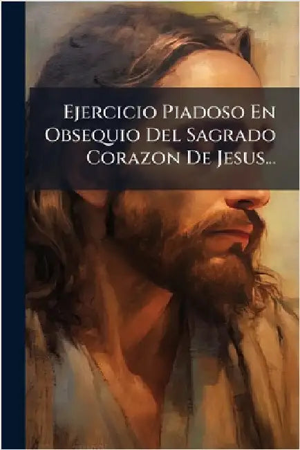 Ejercicio Piadoso En Obsequio Del Sagrado Corazon De Jesus... by Anonymous