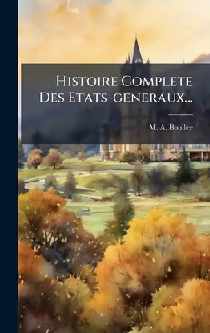 Histoire Complete Des Etats-generaux... by M. A. Boullee