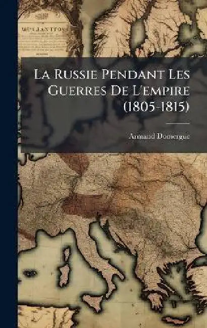 La Russie Pendant Les Guerres De L'empire (1805-1815) by Armand Domergue