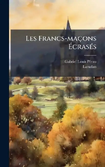 Les Francs-maçons ÃcrasÃ(c)s by Gabriel-Louis Pã(c)Rau, Larudan