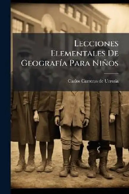 Lecciones Elementales De GeografÃ-a Para Niños by Carlos Carreras de Urrutia