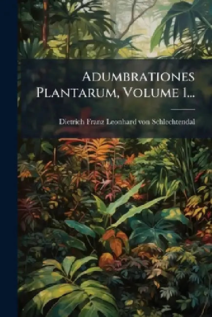 Adumbrationes Plantarum, Volume 1... by Dietrich Franz Leonhard Von Schlechte