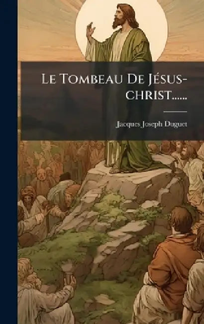 Le Tombeau De JÃ(c)sus-christ...... by Jacques Joseph Duguet