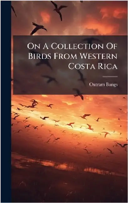 On A Collection Of Birds From Western Costa Rica by Bangs, Outram
