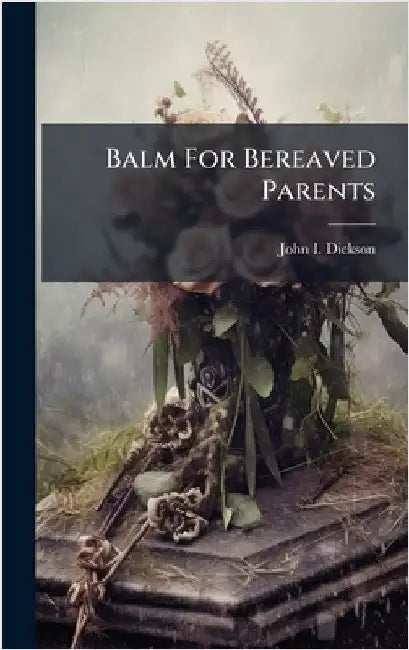 Balm For Bereaved Parents by Dickson, John I.