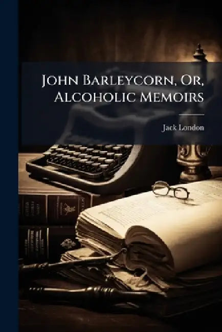 John Barleycorn, Or, Alcoholic Memoirs by Jack London