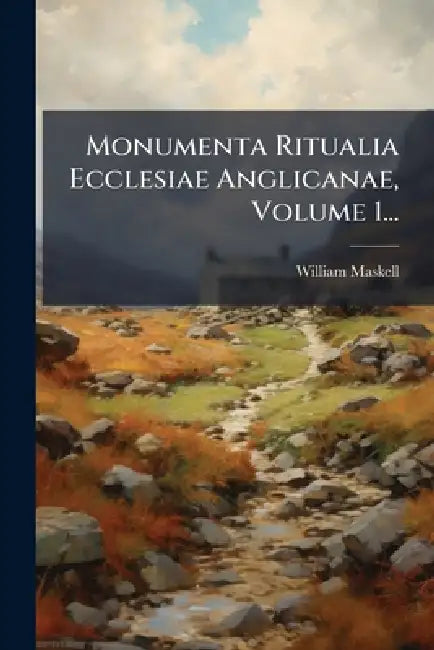 Monumenta Ritualia Ecclesiae Anglicanae, Volume 1... by William Maskell
