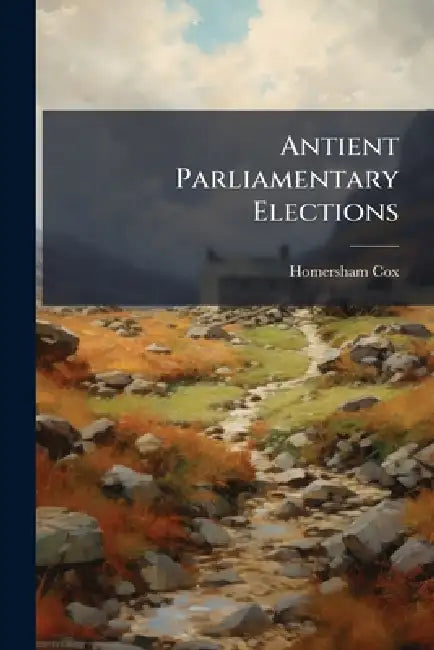 Antient Parliamentary Elections by Homersham Cox