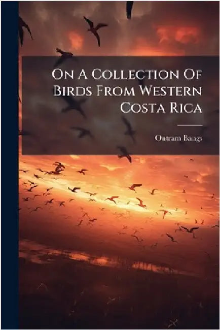 On A Collection Of Birds From Western Costa Rica by Bangs, Outram