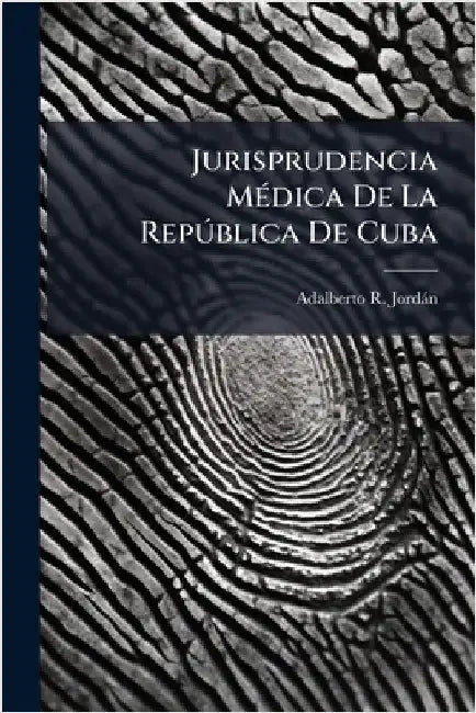Jurisprudencia MÃ(c)dica De La RepÃ°blica De Cuba by Adalberto R. Jordàn