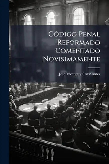 CÃ3digo Penal Reformado Comentado Novisimamente by Josã(c) Vicente Y Caravantes