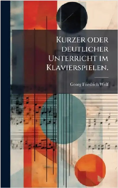 Kurzer oder deutlicher Unterricht im Klavierspielen. by Wolf, Georg Friedrich