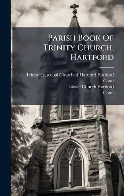 Parish Book Of Trinity Church, Hartford by Trinity Episcopal Church of Hartford, Conn )., Grace Church (Hartford