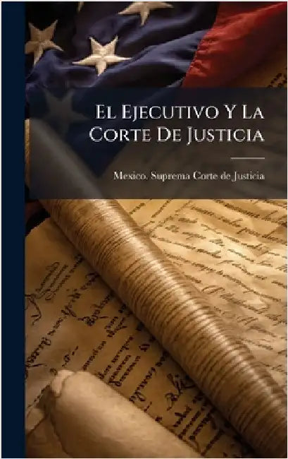 El Ejecutivo Y La Corte De Justicia by Mexico Suprema Corte de Justicia