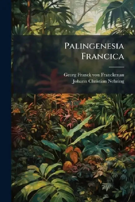 Palingenesia Francica by Georg Franck Von Franckenau, Johann Christian Nehring