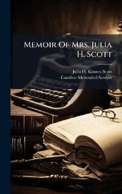 Memoir Of Mrs. Julia H. Scott by Julia H Kinney Scott, Caroline Mehetabel Sawyer