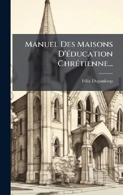 Manuel Des Maisons D'Ã(c)ducation ChrÃ(c)tienne... by Fã(c)LIX Dupanloup