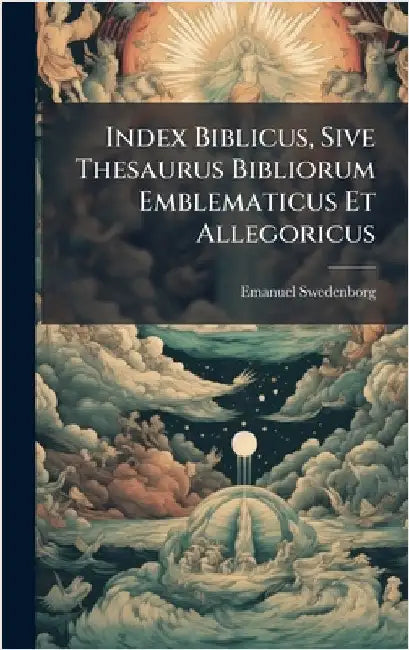Index Biblicus, Sive Thesaurus Bibliorum Emblematicus Et Allegoricus by Swedenborg, Emanuel