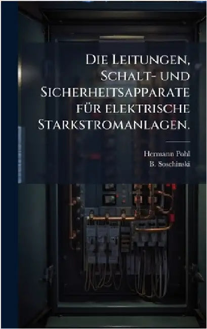 Die Leitungen, Schalt- und Sicherheitsapparate fÃ1/4r elektrische Starkstromanlagen. by Pohl, Hermann