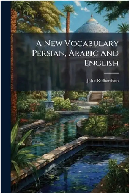 A New Vocabulary Persian, Arabic And English by Richardson, John