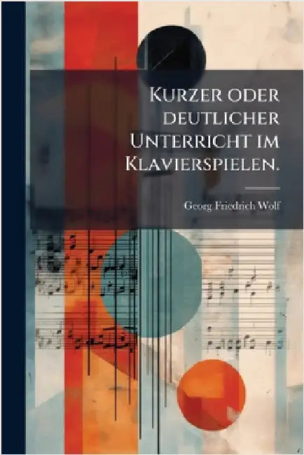 Kurzer oder deutlicher Unterricht im Klavierspielen. by Georg Friedrich Wolf