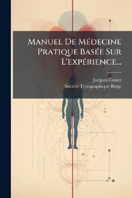 Manuel De MÃ(c)decine Pratique BasÃ(c)e Sur L'expÃ(c)rience... by Jacques Coster, Sociã(c)Tã(c) Typographique Belge (Bruse