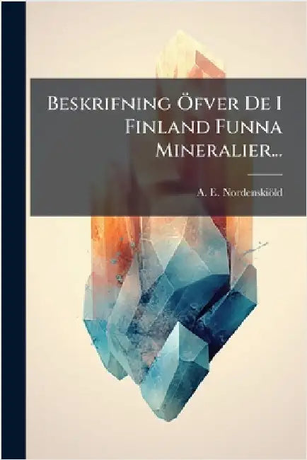 Beskrifning Ã-fver De I Finland Funna Mineralier... by Nordenskiöld, A. E.