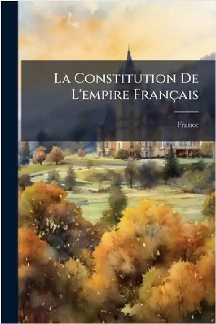 La Constitution De L'empire Français by France