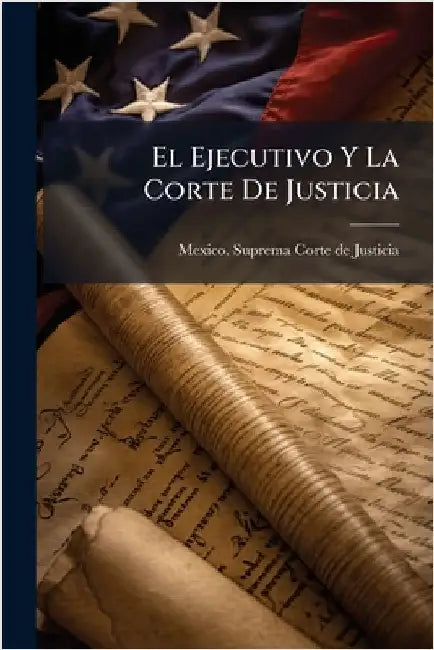 El Ejecutivo Y La Corte De Justicia by Mexico Suprema Corte de Justicia