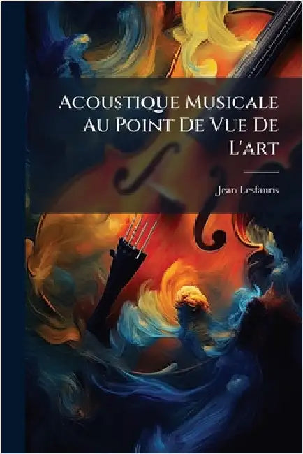 Acoustique Musicale Au Point De Vue De L'art by Jean Lesfauris
