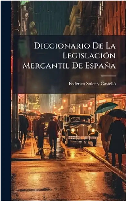 Diccionario De La LegislaciÃ3n Mercantil De España by Federico Soler Y Castellã3