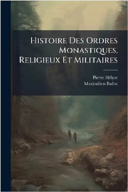 Histoire Des Ordres Monastiques, Religieux Et Militaires by Hã(c)Lyot, Pierre