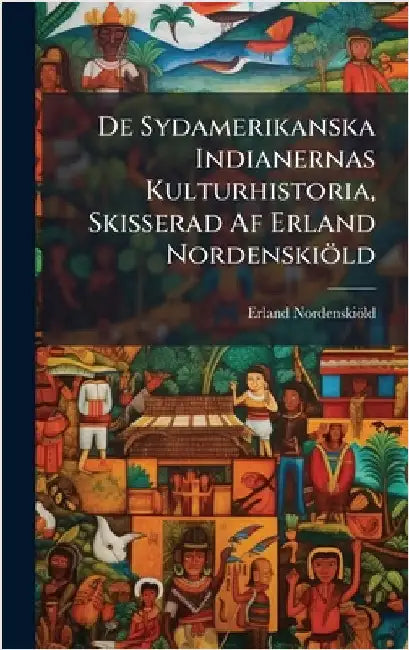 De Sydamerikanska Indianernas Kulturhistoria, Skisserad Af Erland Nordenskiöld by Nordenskiöld, Erland