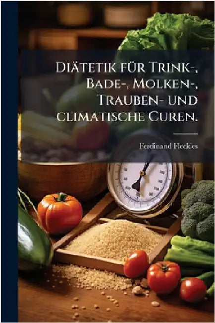 Diätetik fÃ1/4r Trink-, Bade-, Molken-, Trauben- und climatische Curen. by Ferdinand Fleckles