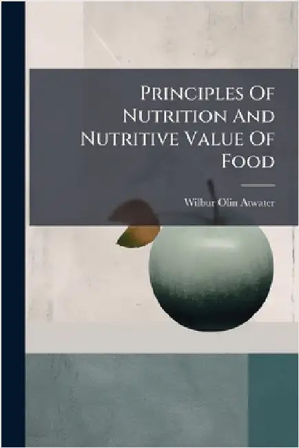Principles Of Nutrition And Nutritive Value Of Food by Atwater, Wilbur Olin