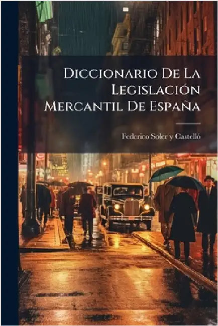 Diccionario De La LegislaciÃ3n Mercantil De España by Federico Soler Y Castellã3