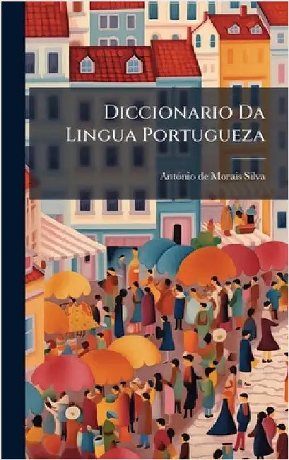 Diccionario Da Lingua Portugueza by Antã3nio de Morais Silva
