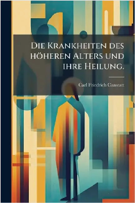 Die Krankheiten des höheren Alters und ihre Heilung. by Canstatt, Carl Friedrich