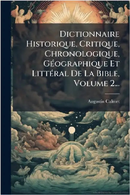Dictionnaire Historique, Critique, Chronologique, GÃ(c)ographique Et LittÃ(c)ral De La Bible, Volume 2... by Calmet, Augustin