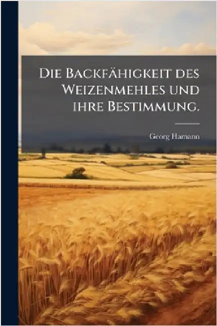 Die Backfähigkeit des Weizenmehles und ihre Bestimmung. by Hamann, Georg