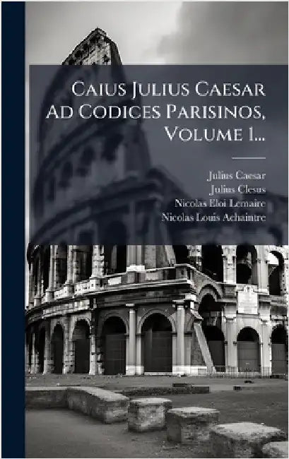 Caius Julius Caesar Ad Codices Parisinos, Volume 1... by Caesar, Julius