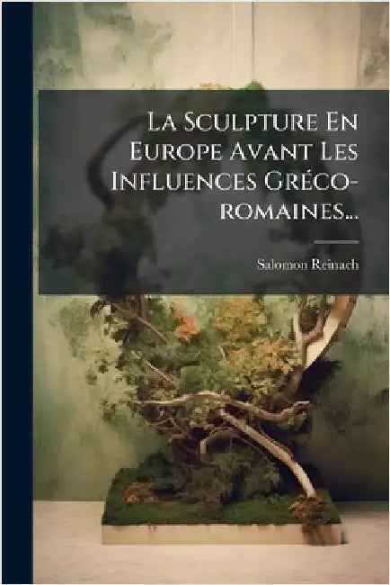 La Sculpture En Europe Avant Les Influences GrÃ(c)co-romaines... by Reinach, Salomon