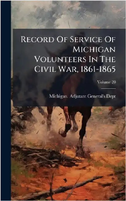 Record Of Service Of Michigan Volunteers In The Civil War, 1861-1865 by Dept, Michigan Adjutant-General's