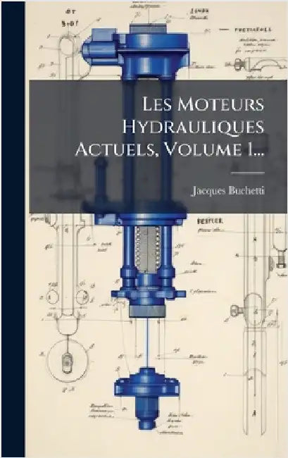 Les Moteurs Hydrauliques Actuels, Volume 1... by Jacques Buchetti